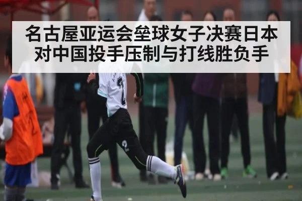 名古屋亚运会垒球女子决赛日本对中国投手压制与打线胜负手