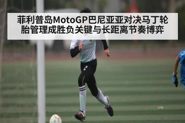 菲利普岛MotoGP巴尼亚亚对决马丁轮胎管理成胜负关键与长距离节奏博弈