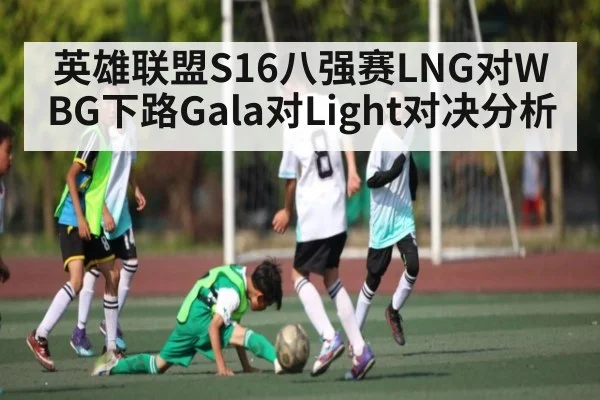 英雄联盟S16八强赛LNG对WBG下路Gala对Light对决分析